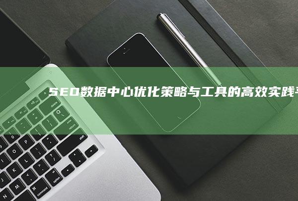 SEO数据中心：优化策略与工具的高效实践平台